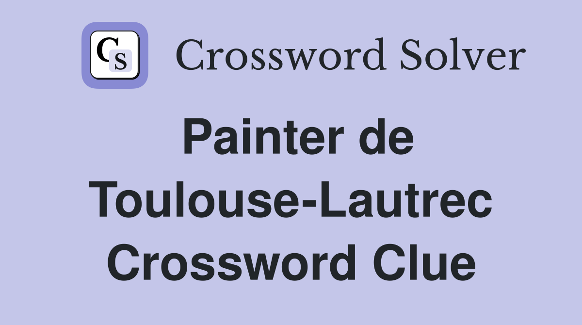 Painter de Toulouse-Lautrec Crossword Clue