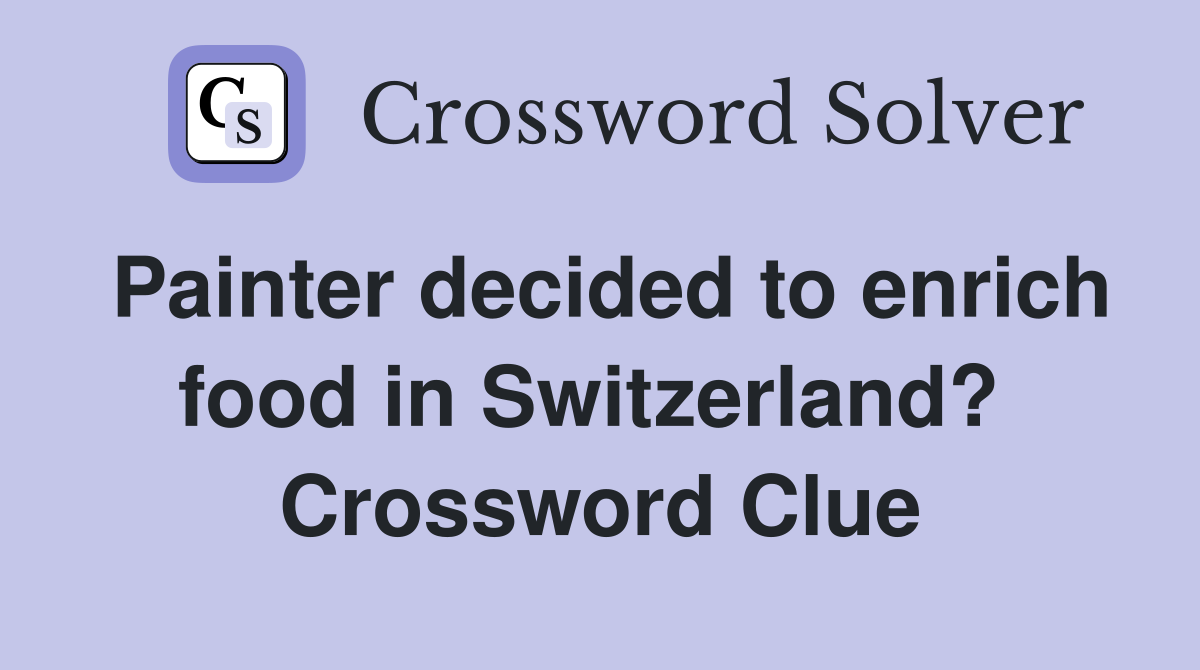 Painter decided to enrich food in Switzerland?  Crossword Clue