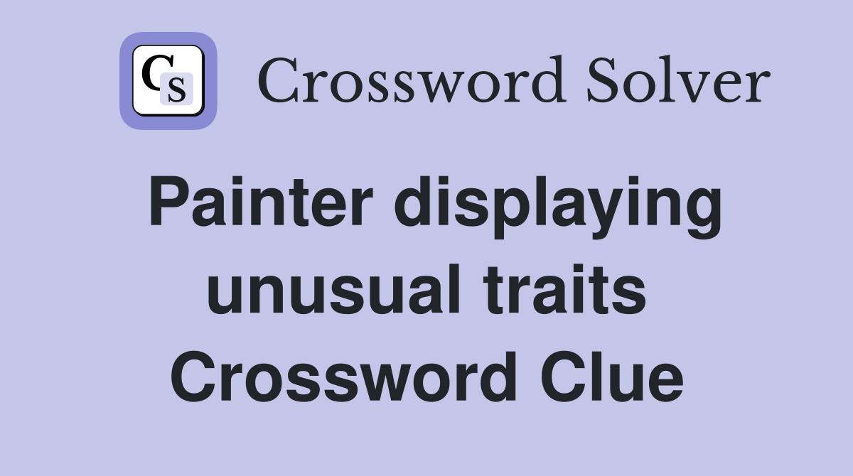 Painter displaying unusual traits Crossword Clue