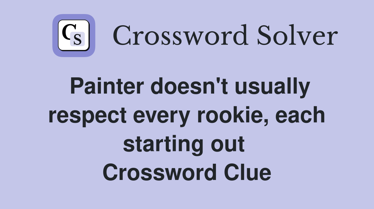 Painter doesn't usually respect every rookie, each starting out  Crossword Clue