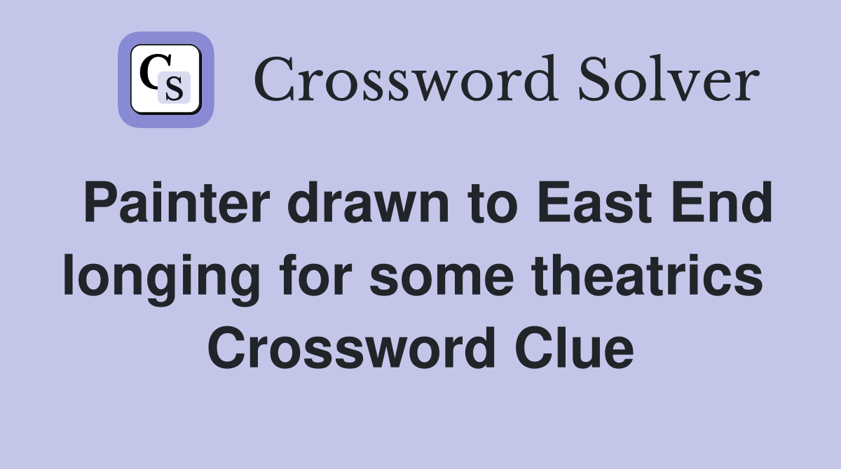 Painter drawn to East End longing for some theatrics  Crossword Clue