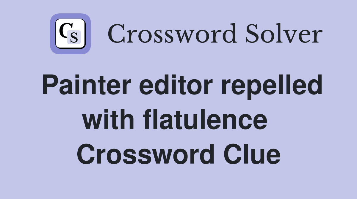 Painter editor repelled with flatulence  Crossword Clue