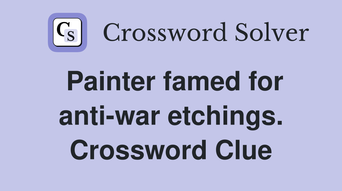 Painter famed for anti-war etchings. Crossword Clue