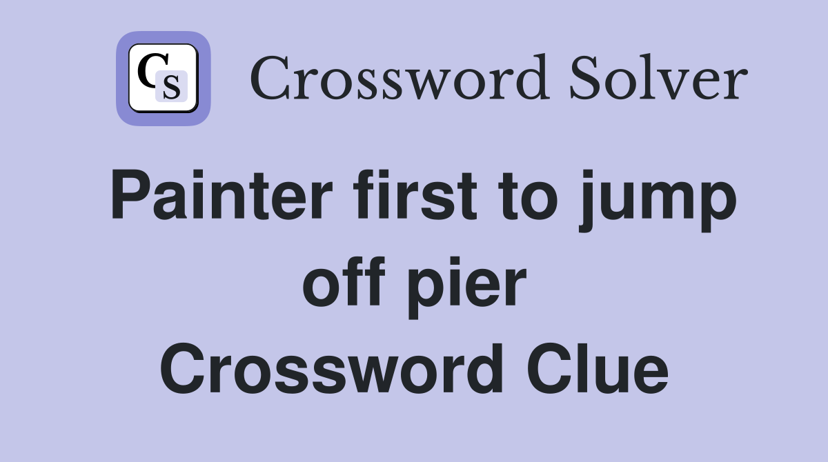 Painter first to jump off pier Crossword Clue