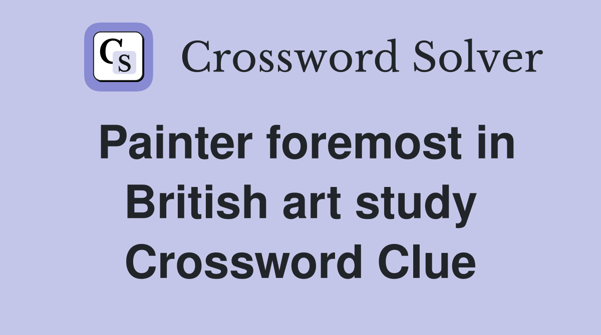 Painter foremost in British art study Crossword Clue