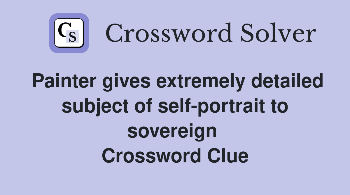 Painter gives extremely detailed subject of self-portrait to sovereign  Crossword Clue