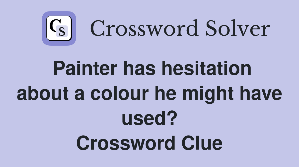 Painter has hesitation about a colour he might have used? Crossword Clue