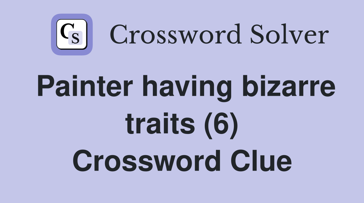 Painter having bizarre traits (6) Crossword Clue