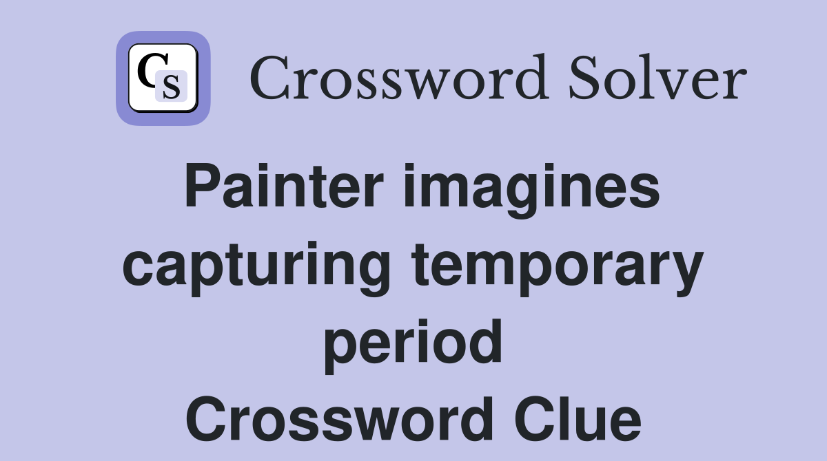 Painter imagines capturing temporary period Crossword Clue