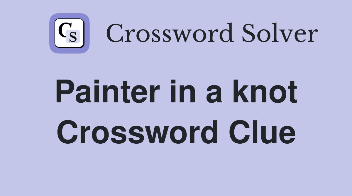 Painter in a knot  Crossword Clue