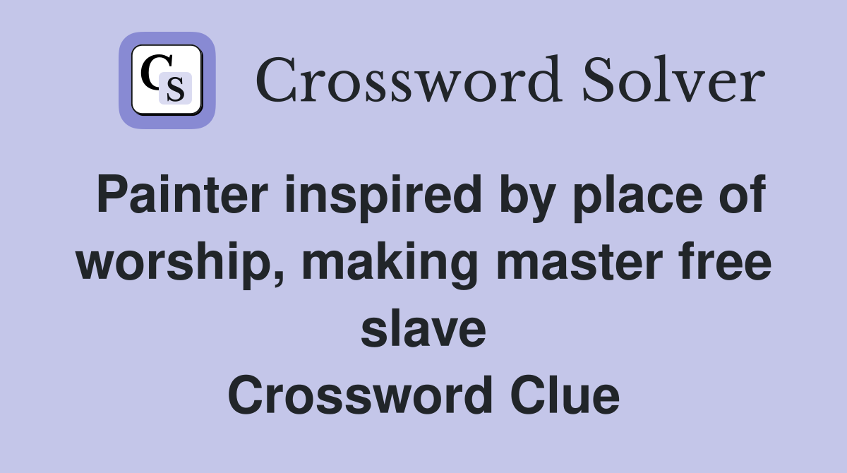 Painter inspired by place of worship, making master free slave Crossword Clue