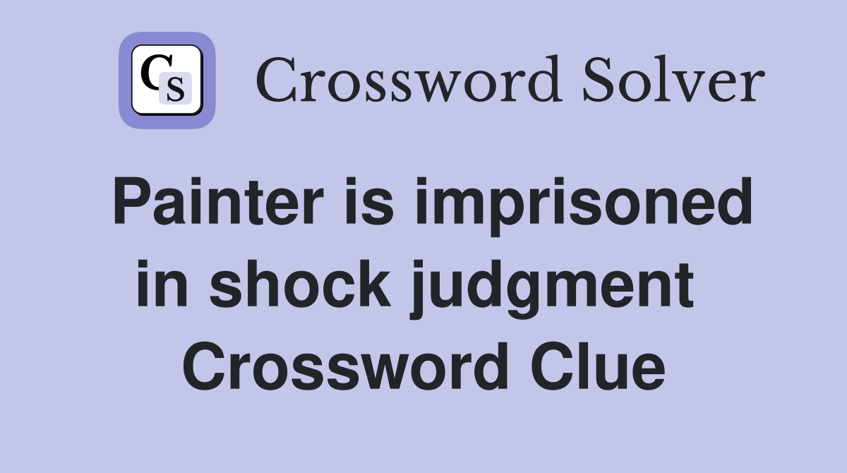 Painter is imprisoned in shock judgment  Crossword Clue