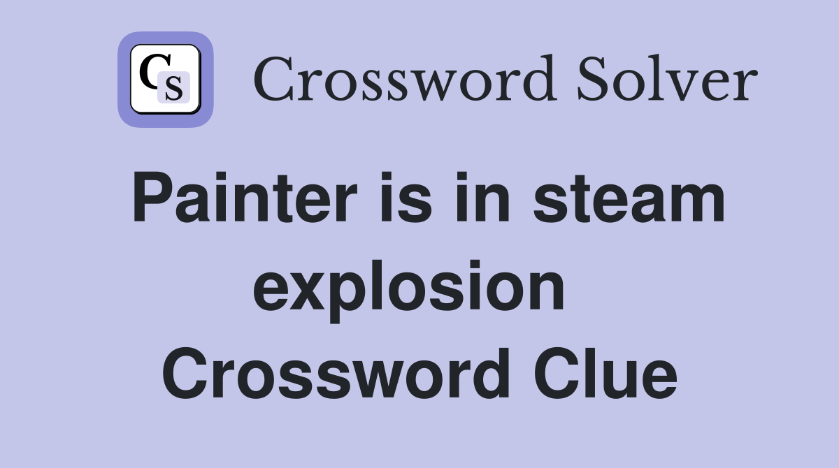 Painter is in steam explosion  Crossword Clue