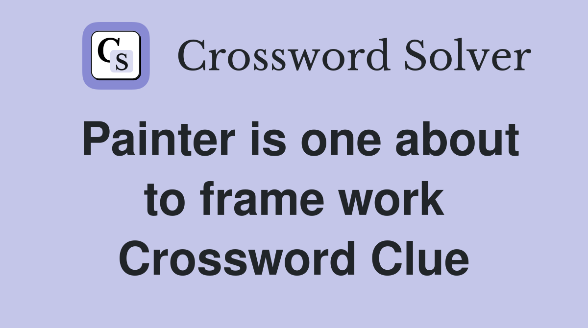 Painter is one about to frame work Crossword Clue