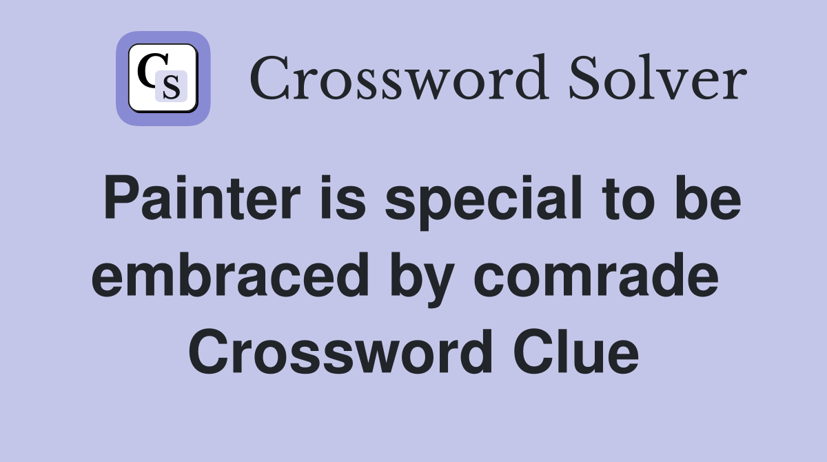 Painter is special to be embraced by comrade  Crossword Clue