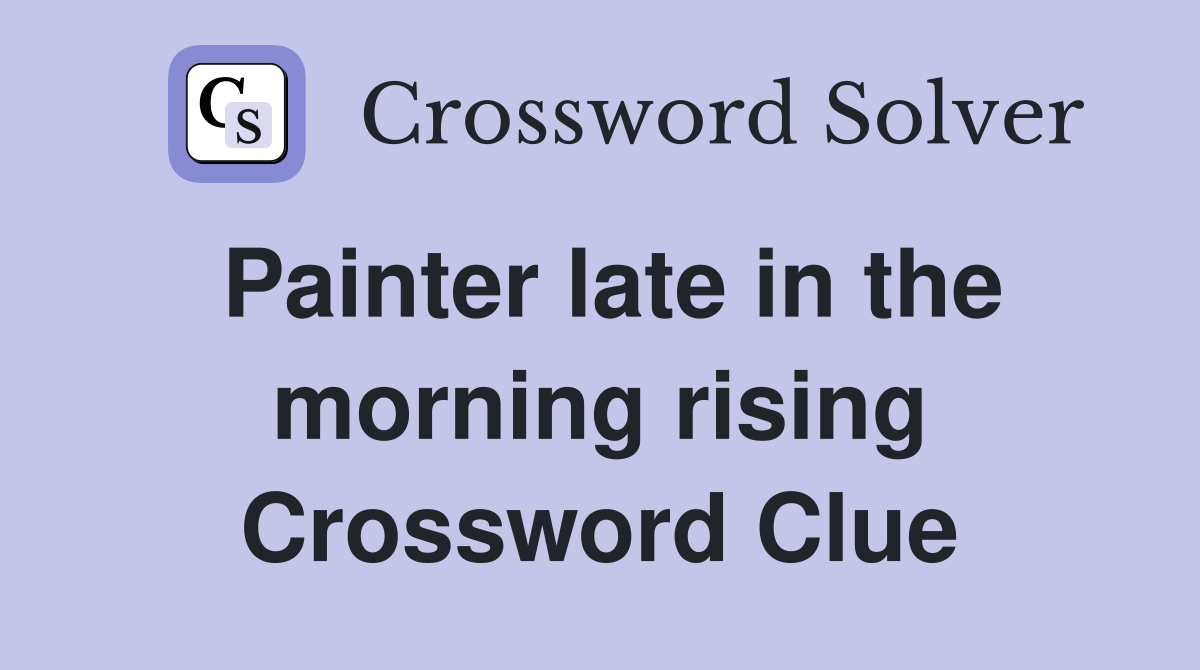 Painter late in the morning rising Crossword Clue