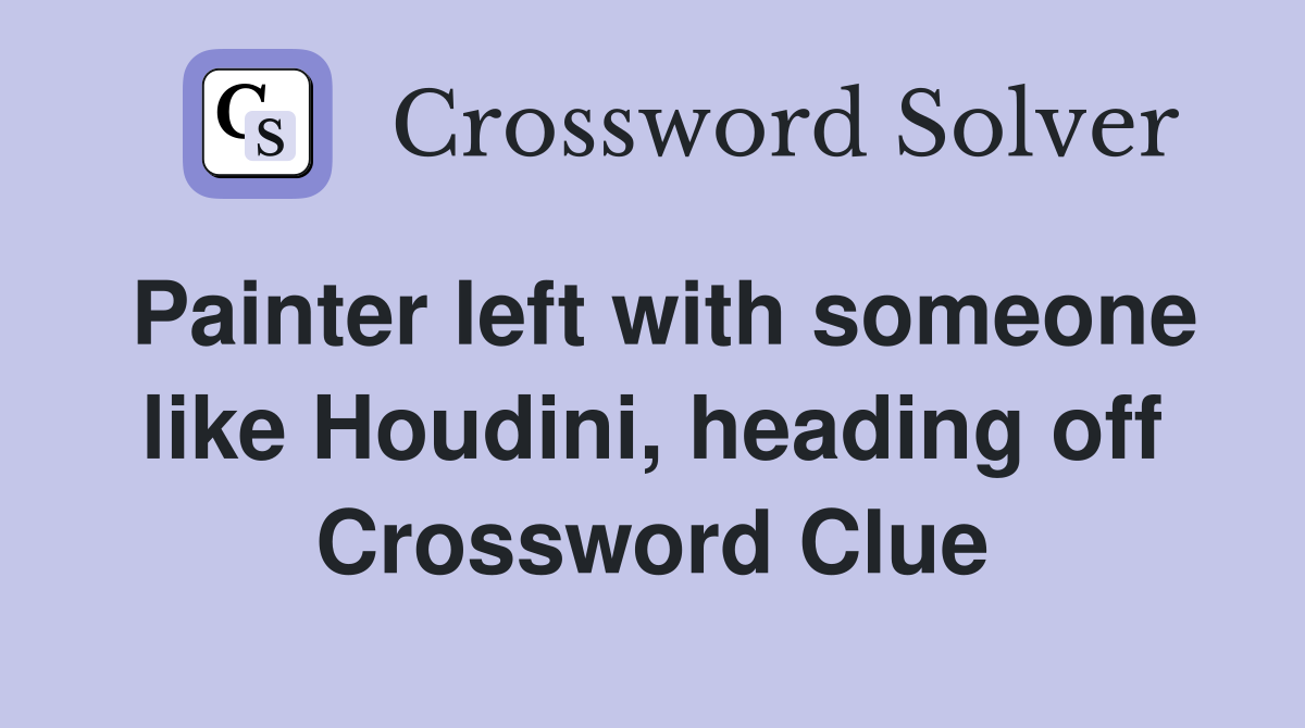 Painter left with someone like Houdini, heading off Crossword Clue