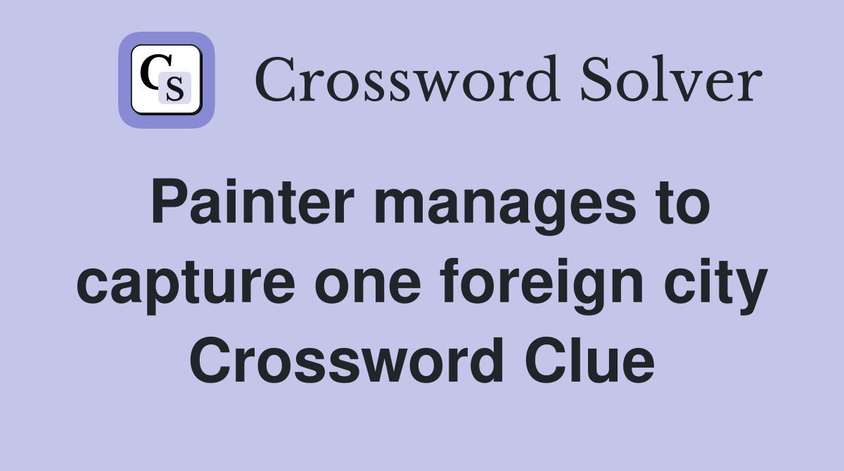 Painter manages to capture one foreign city Crossword Clue