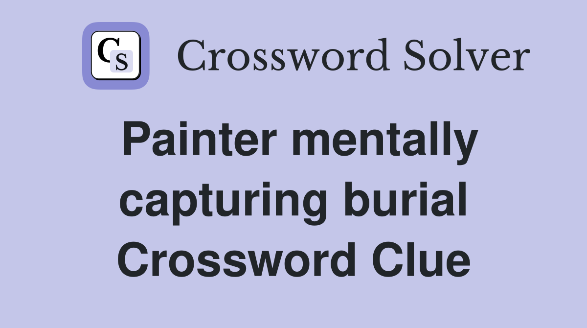 Painter mentally capturing burial Crossword Clue