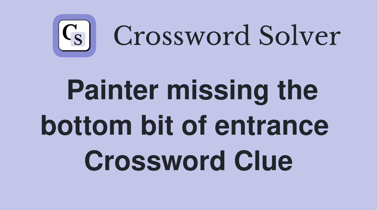 Painter missing the bottom bit of entrance  Crossword Clue