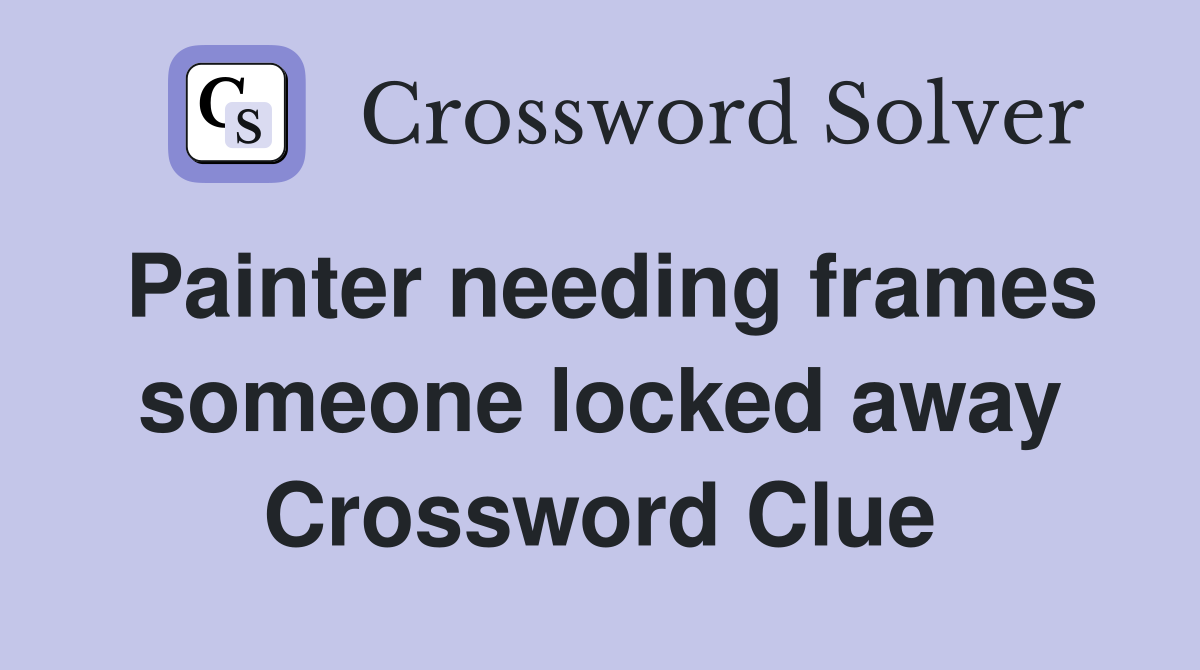 Painter needing frames someone locked away Crossword Clue