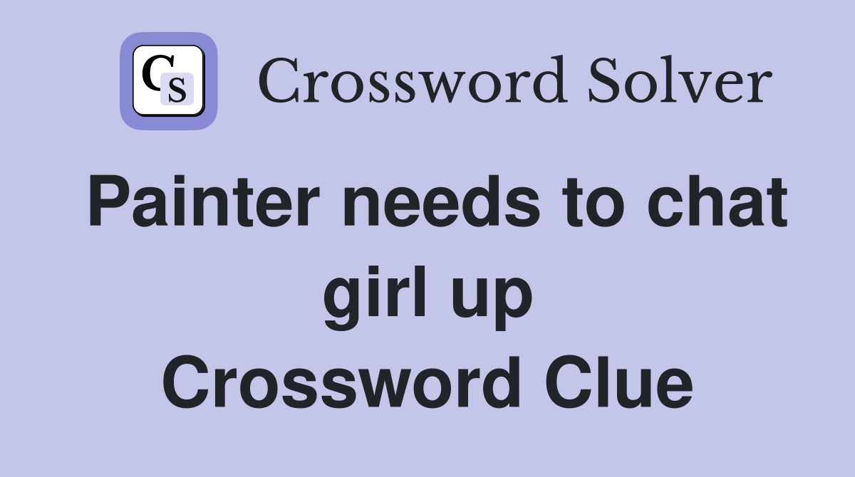 Painter needs to chat girl up Crossword Clue