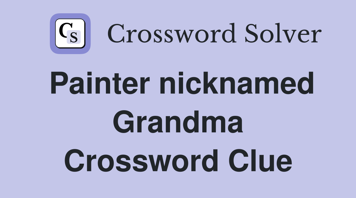 Painter nicknamed Grandma Crossword Clue