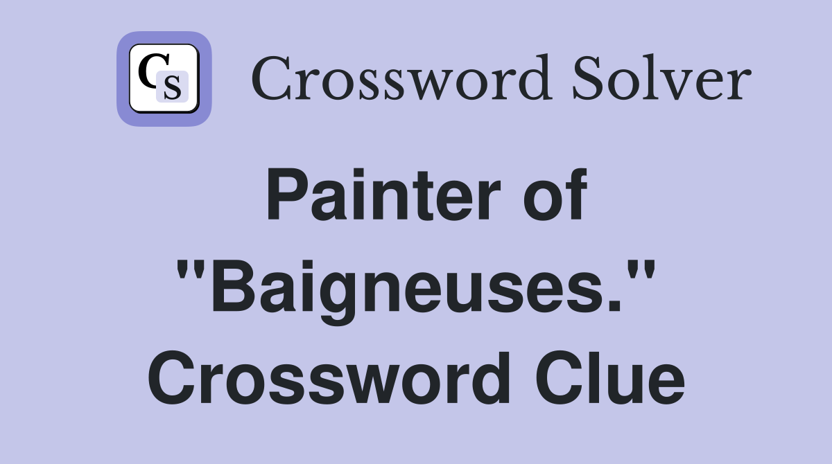 Painter of "Baigneuses." Crossword Clue