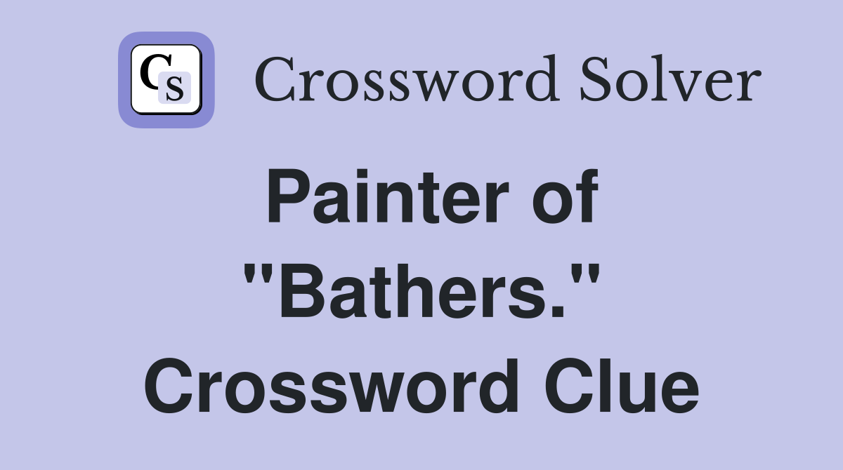 Painter of "Bathers." Crossword Clue