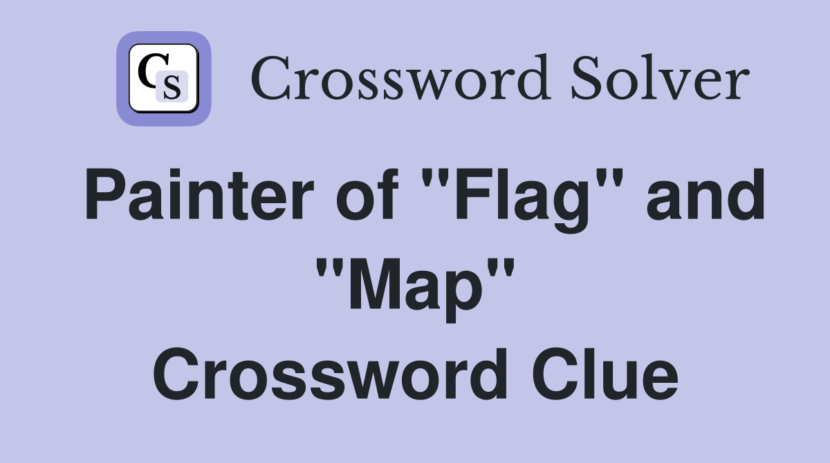 Painter of "Flag" and "Map" Crossword Clue