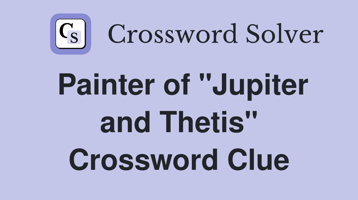 Painter of "Jupiter and Thetis" Crossword Clue