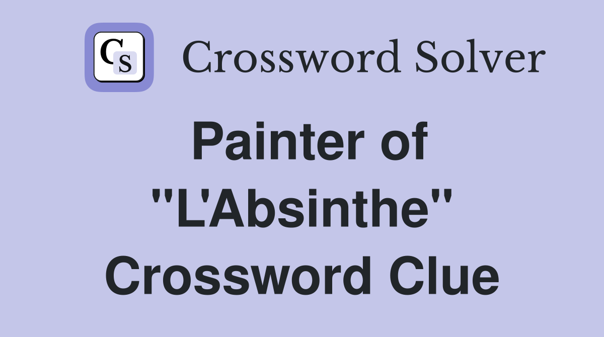 Painter of "L'Absinthe" Crossword Clue