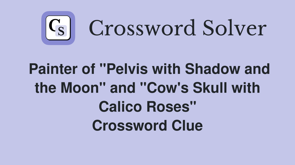 Painter of "Pelvis with Shadow and the Moon" and "Cow's Skull with Calico Roses" Crossword Clue
