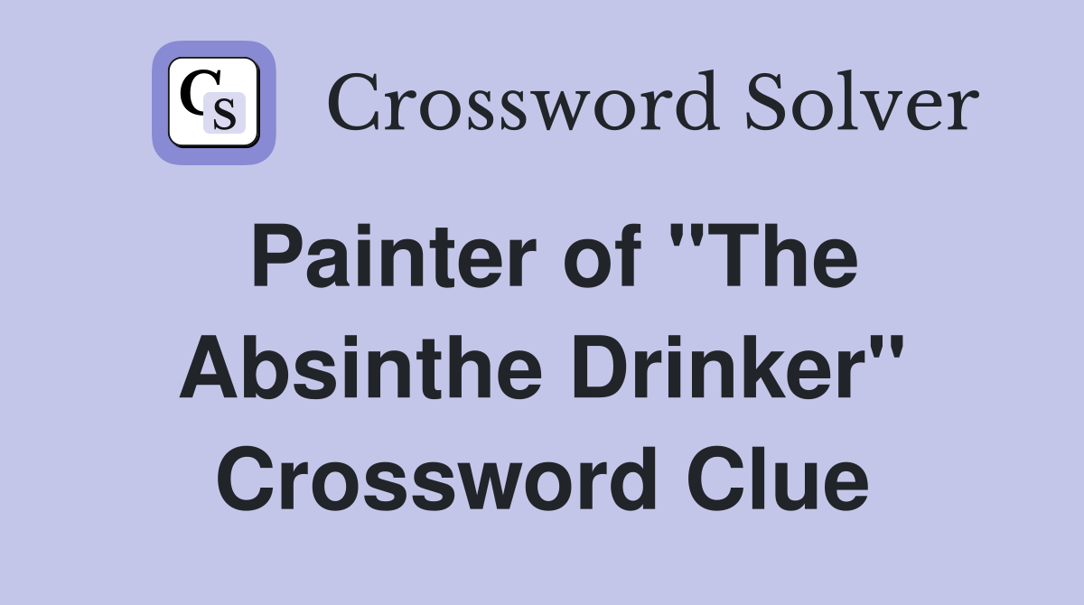 Painter of "The Absinthe Drinker" Crossword Clue
