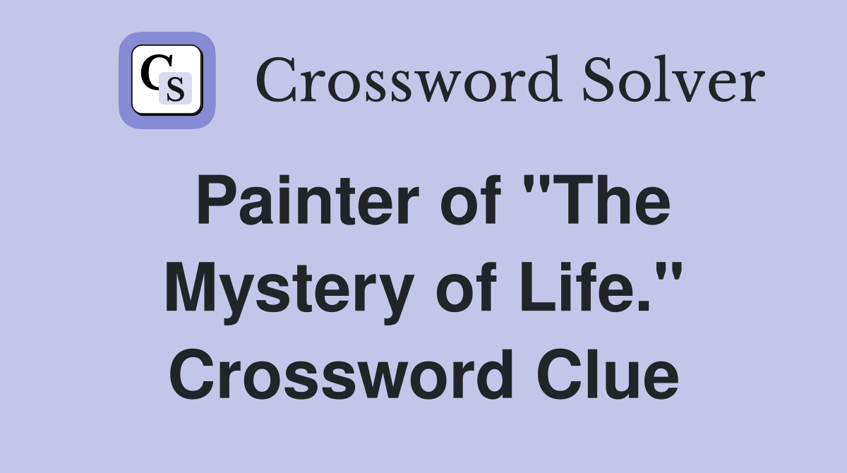 Painter of "The Mystery of Life." Crossword Clue