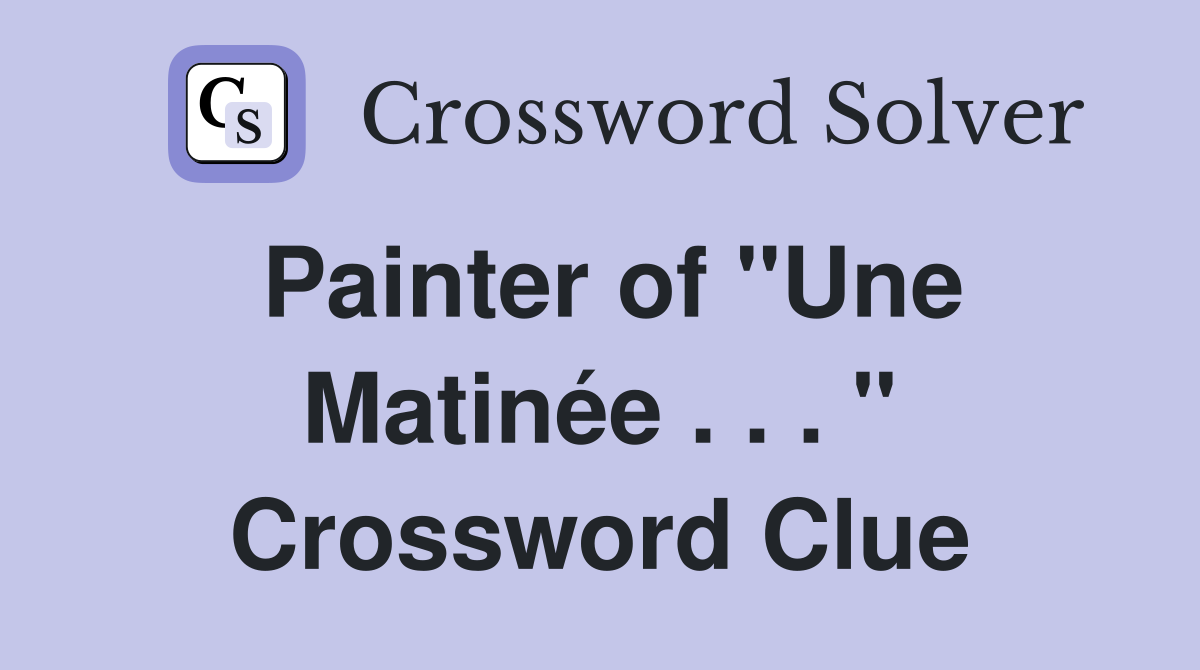 Painter of "Une Matinée . . . " Crossword Clue