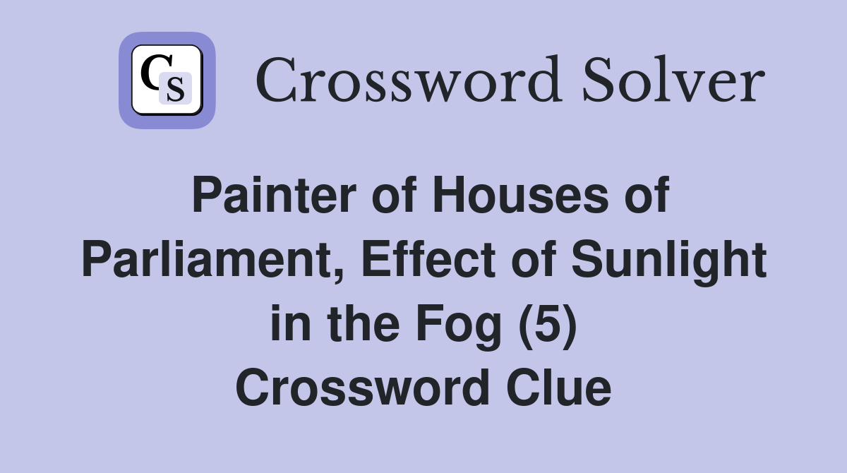 Painter of Houses of Parliament, Effect of Sunlight in the Fog (5) Crossword Clue