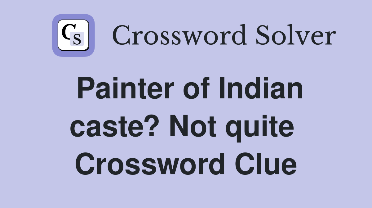 Painter of Indian caste? Not quite  Crossword Clue