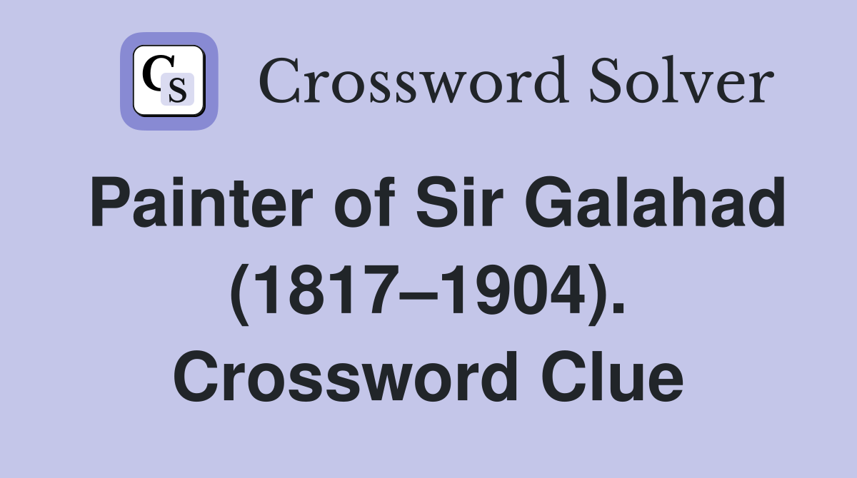 Painter of Sir Galahad (1817–1904). Crossword Clue