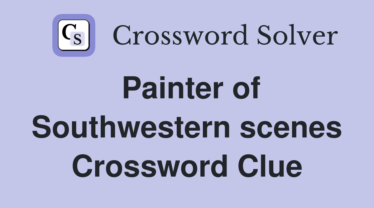 Painter of Southwestern scenes Crossword Clue