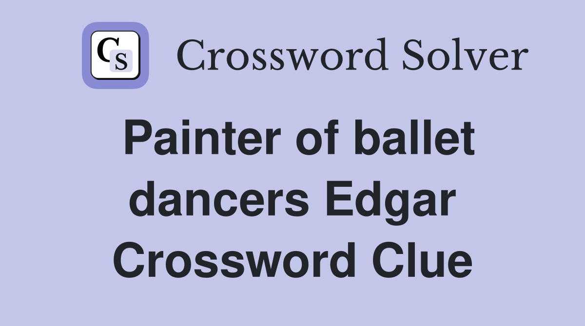 Painter of ballet dancers Edgar Crossword Clue