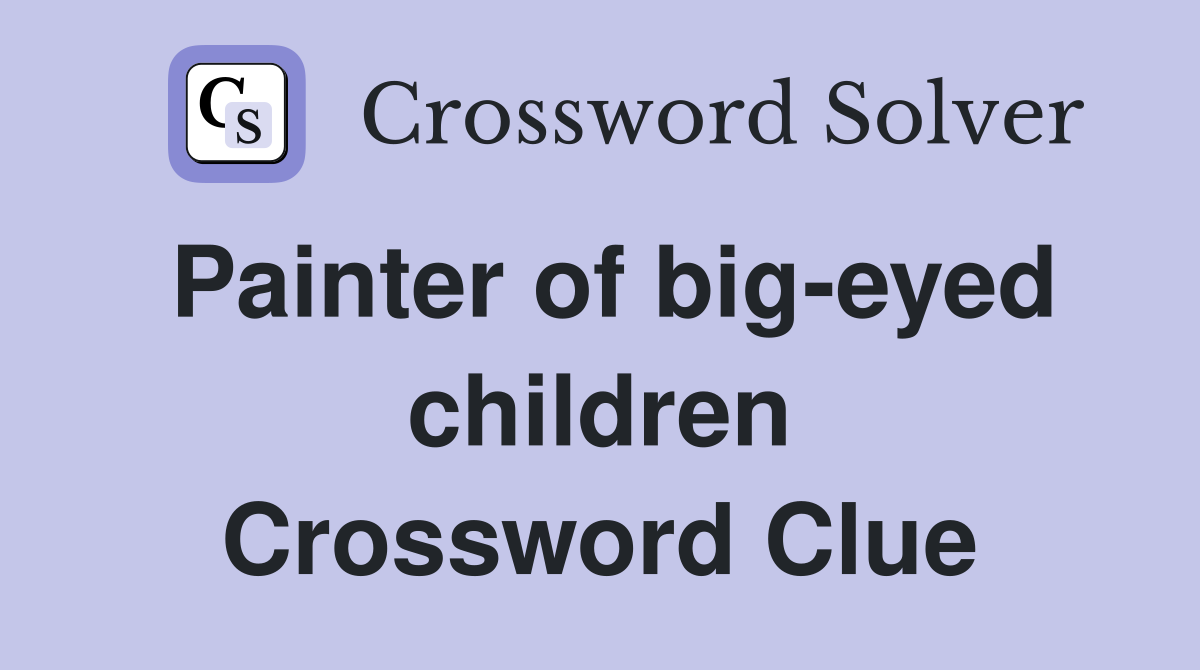 Painter of big-eyed children Crossword Clue