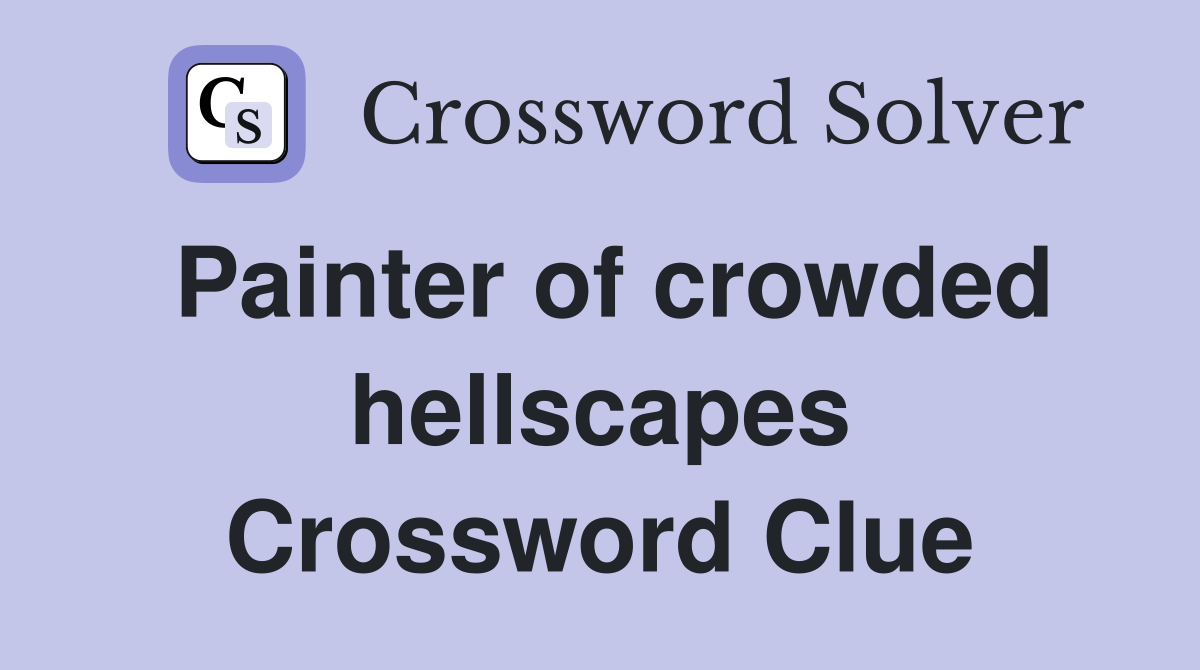 Painter of crowded hellscapes Crossword Clue