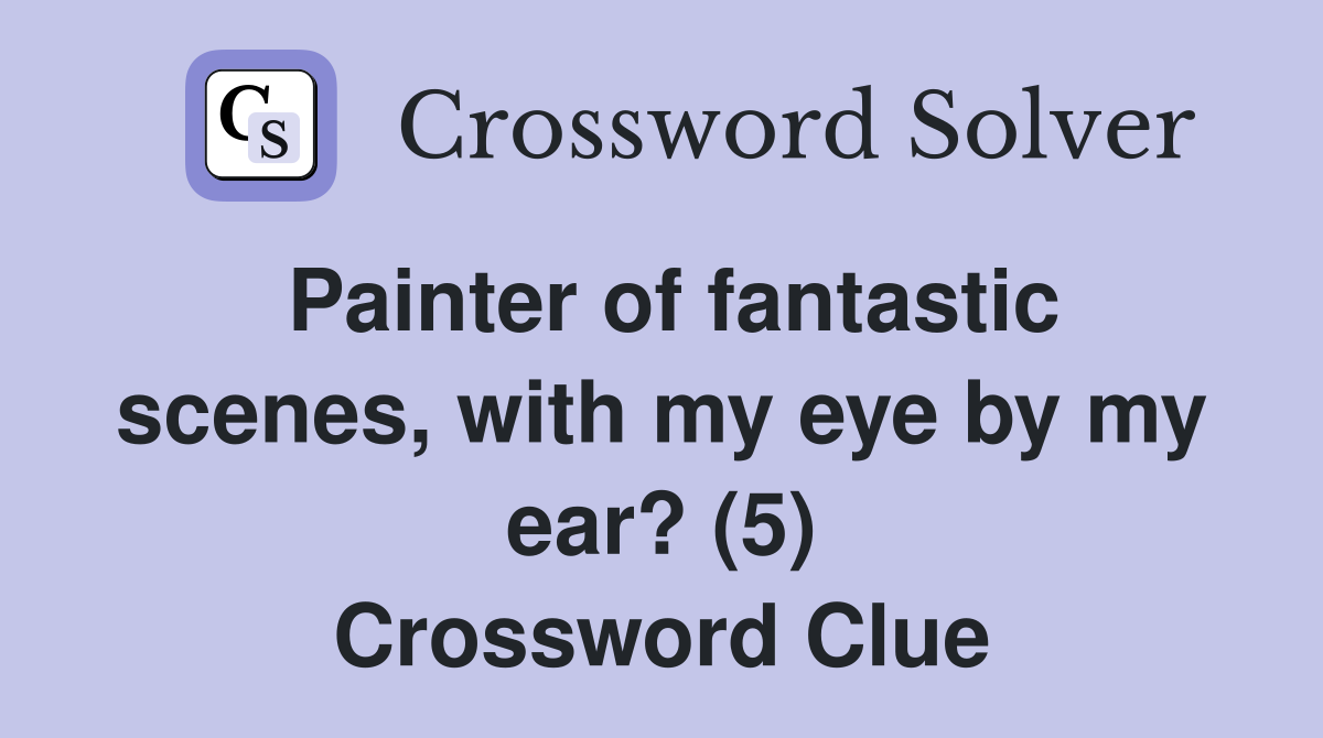 Painter of fantastic scenes, with my eye by my ear? (5) Crossword Clue