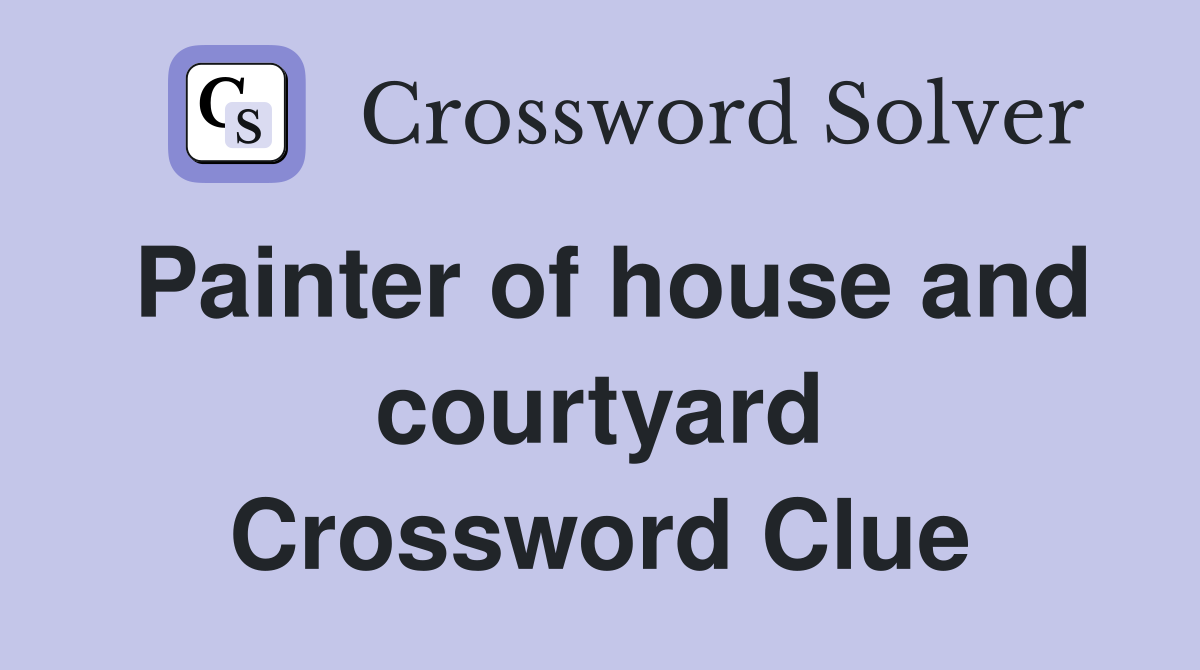 Painter of house and courtyard Crossword Clue