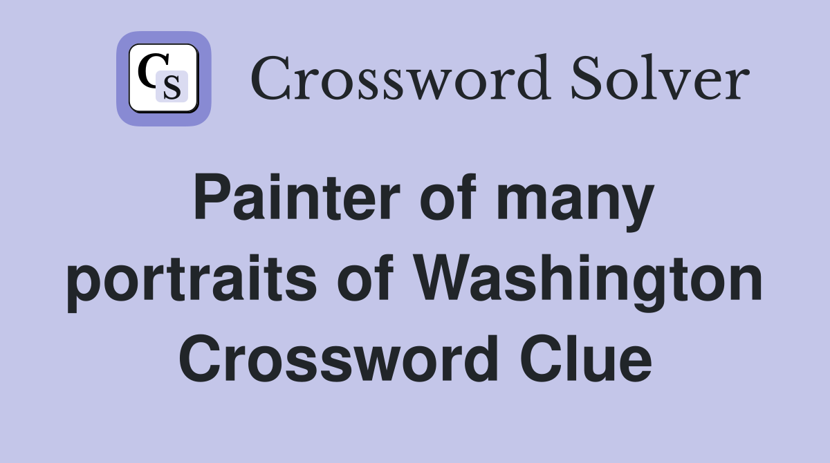 Painter of many portraits of Washington Crossword Clue