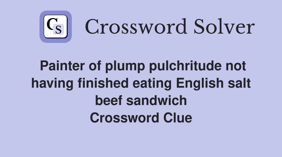 Painter of plump pulchritude not having finished eating English salt beef sandwich Crossword Clue