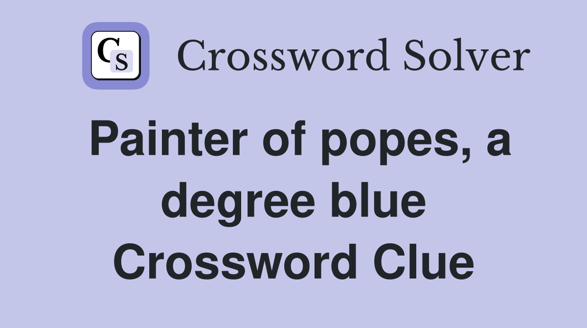 Painter of popes, a degree blue Crossword Clue