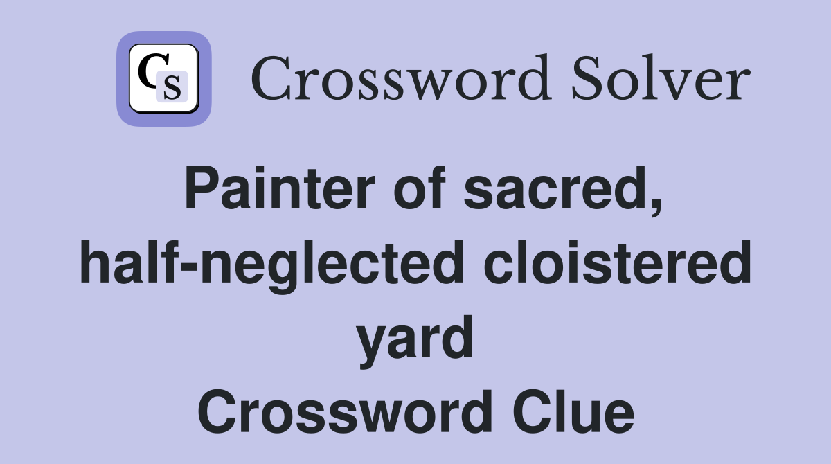Painter of sacred, half-neglected cloistered yard Crossword Clue