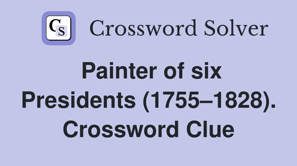 Painter of six Presidents (1755–1828). Crossword Clue